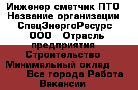 Инженер-сметчик ПТО › Название организации ­ СпецЭнергоРесурс, ООО › Отрасль предприятия ­ Строительство › Минимальный оклад ­ 25 000 - Все города Работа » Вакансии   